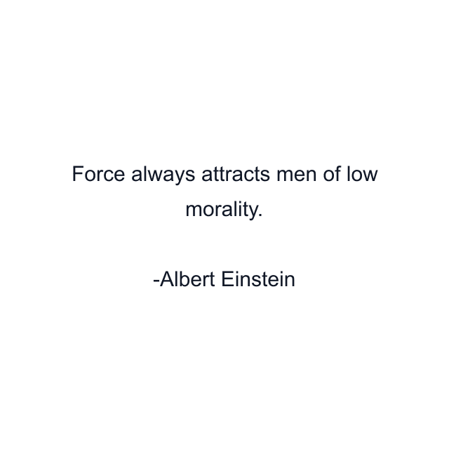 Force always attracts men of low morality.