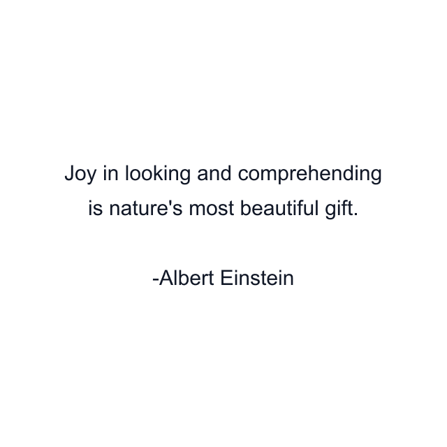 Joy in looking and comprehending is nature's most beautiful gift.