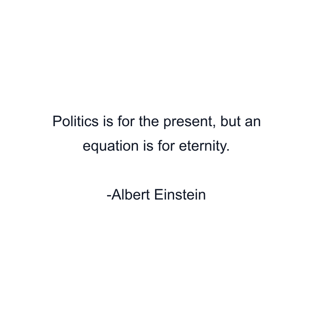 Politics is for the present, but an equation is for eternity.