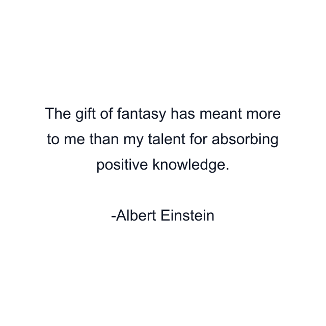 The gift of fantasy has meant more to me than my talent for absorbing positive knowledge.