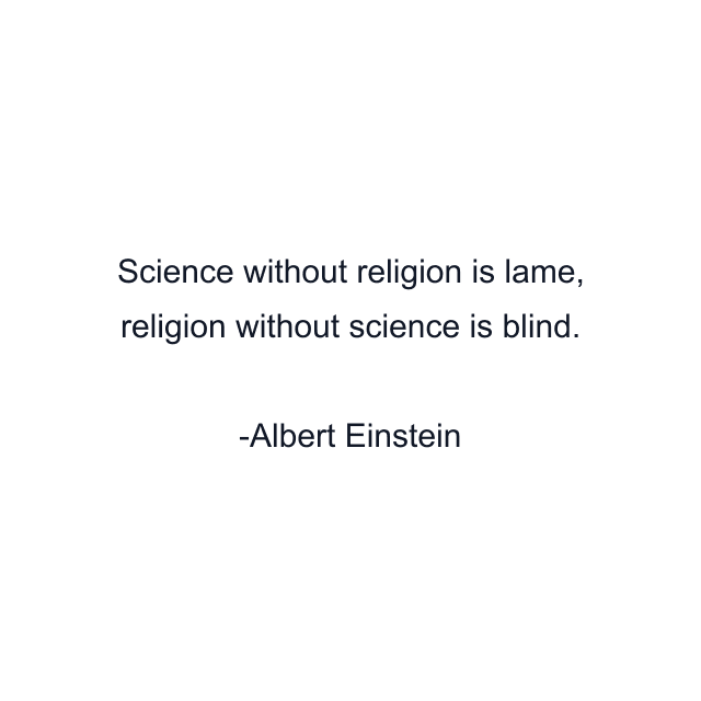 Science without religion is lame, religion without science is blind.