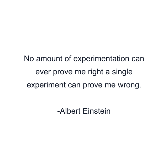 No amount of experimentation can ever prove me right a single experiment can prove me wrong.