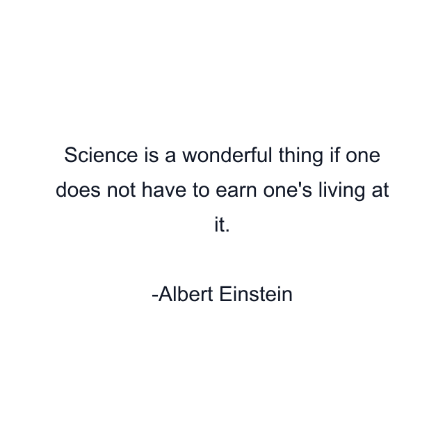 Science is a wonderful thing if one does not have to earn one's living at it.