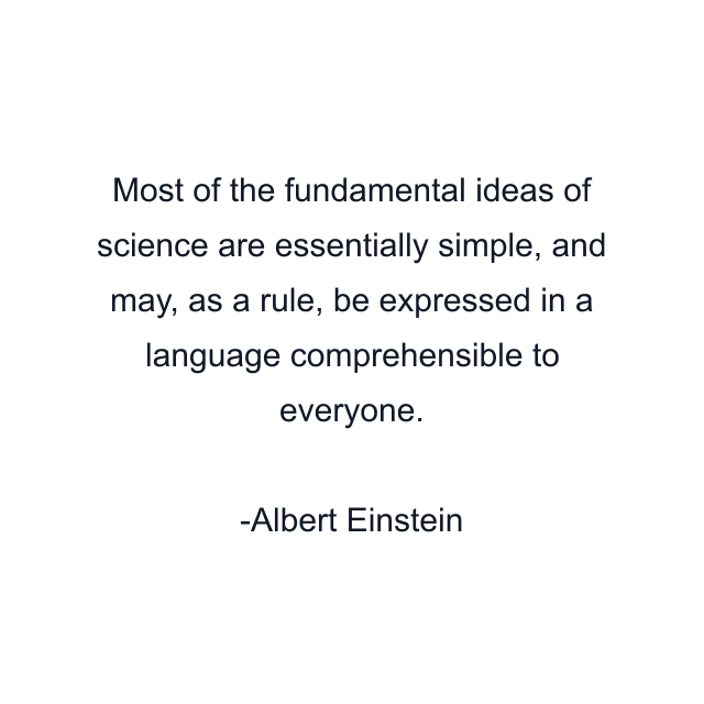 Most of the fundamental ideas of science are essentially simple, and may, as a rule, be expressed in a language comprehensible to everyone.