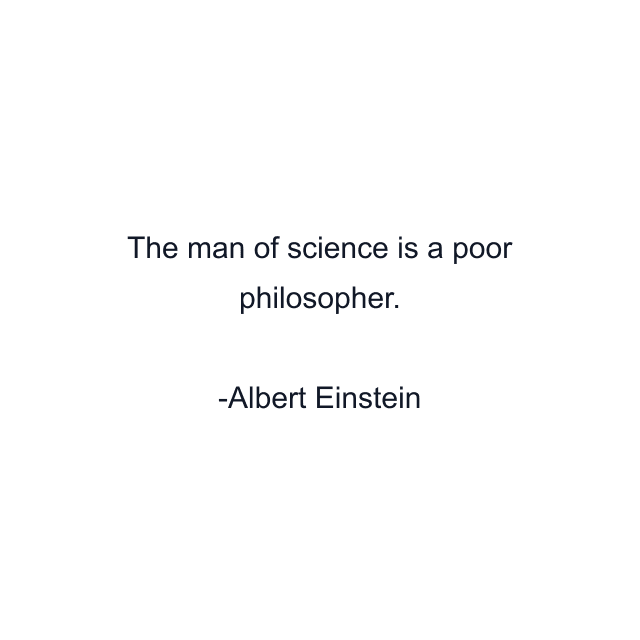 The man of science is a poor philosopher.