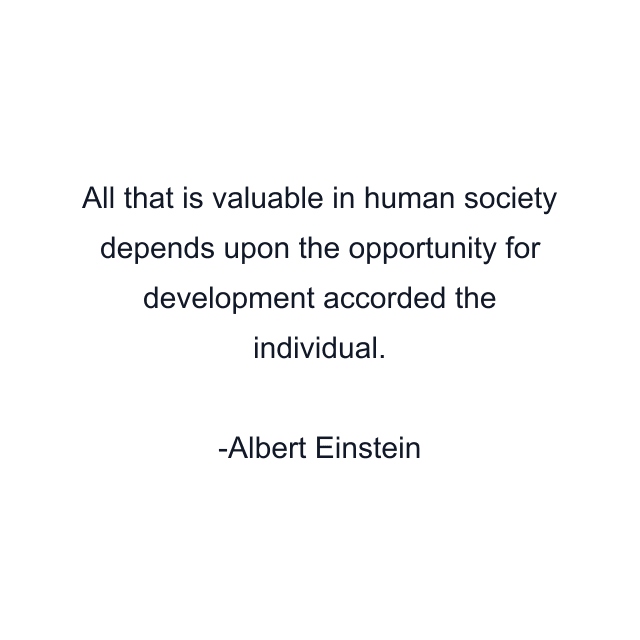 All that is valuable in human society depends upon the opportunity for development accorded the individual.