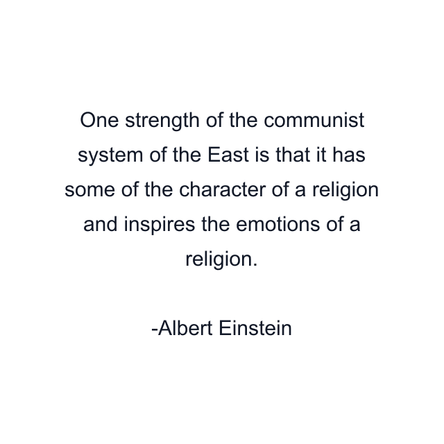 One strength of the communist system of the East is that it has some of the character of a religion and inspires the emotions of a religion.