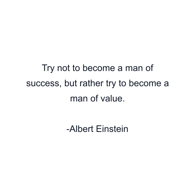 Try not to become a man of success, but rather try to become a man of value.