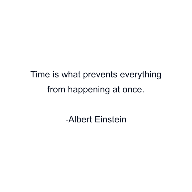 Time is what prevents everything from happening at once.