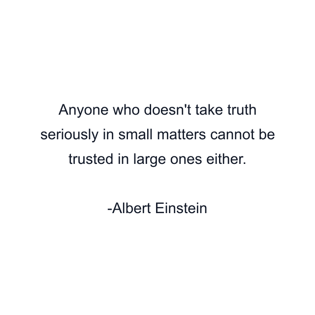 Anyone who doesn't take truth seriously in small matters cannot be trusted in large ones either.