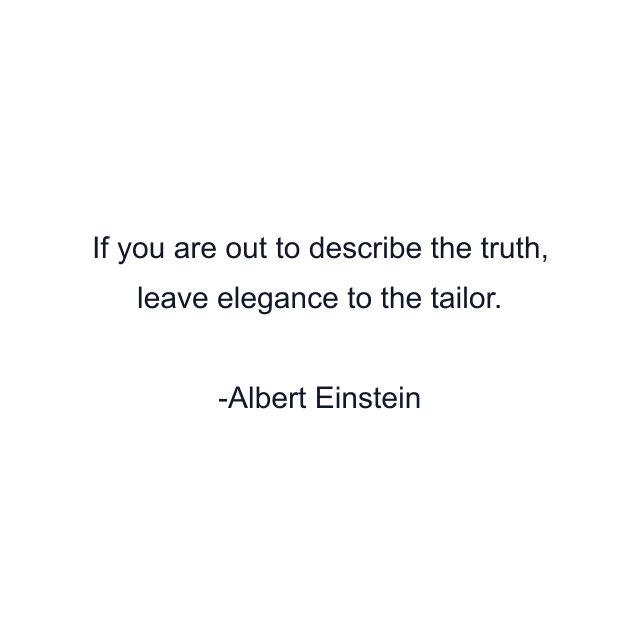 If you are out to describe the truth, leave elegance to the tailor.