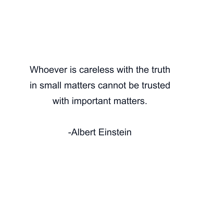 Whoever is careless with the truth in small matters cannot be trusted with important matters.