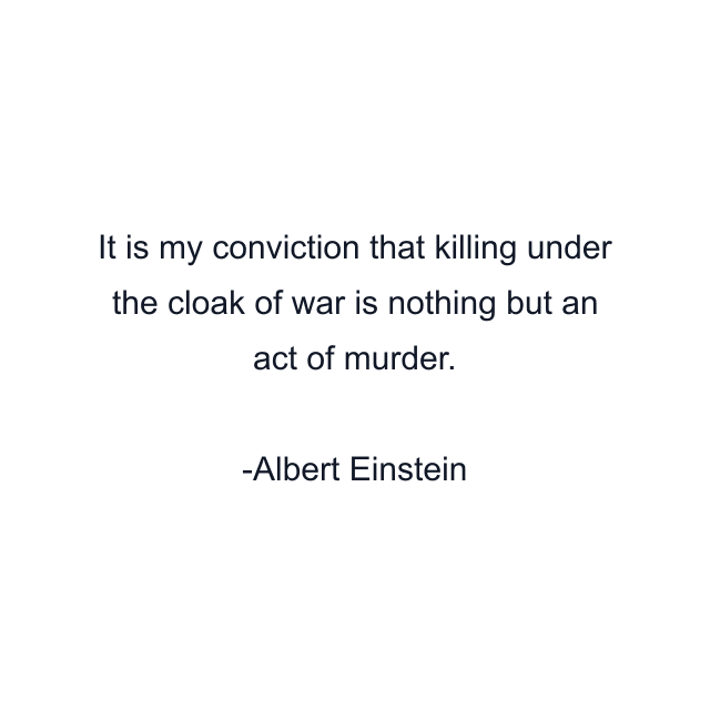 It is my conviction that killing under the cloak of war is nothing but an act of murder.