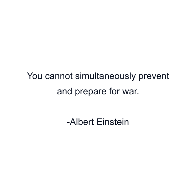 You cannot simultaneously prevent and prepare for war.