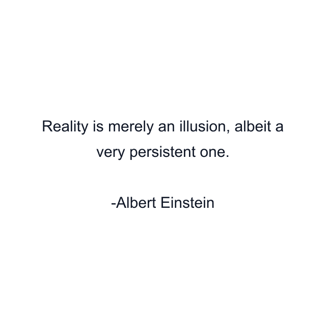 Reality is merely an illusion, albeit a very persistent one.