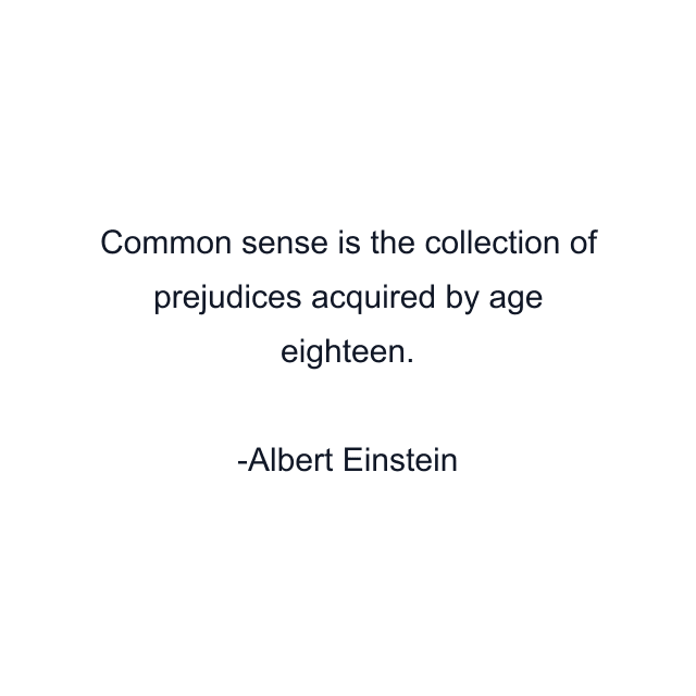 Common sense is the collection of prejudices acquired by age eighteen.