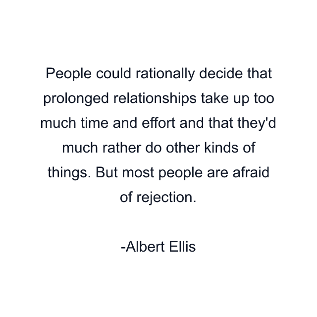 People could rationally decide that prolonged relationships take up too much time and effort and that they'd much rather do other kinds of things. But most people are afraid of rejection.