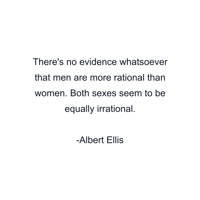 There's no evidence whatsoever that men are more rational than women. Both sexes seem to be equally irrational.