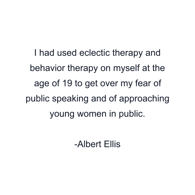 I had used eclectic therapy and behavior therapy on myself at the age of 19 to get over my fear of public speaking and of approaching young women in public.