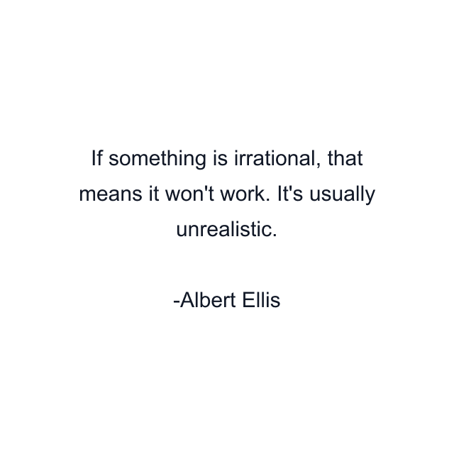 If something is irrational, that means it won't work. It's usually unrealistic.