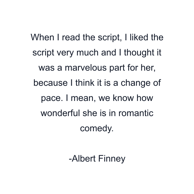 When I read the script, I liked the script very much and I thought it was a marvelous part for her, because I think it is a change of pace. I mean, we know how wonderful she is in romantic comedy.