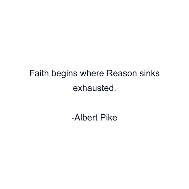 Faith begins where Reason sinks exhausted.