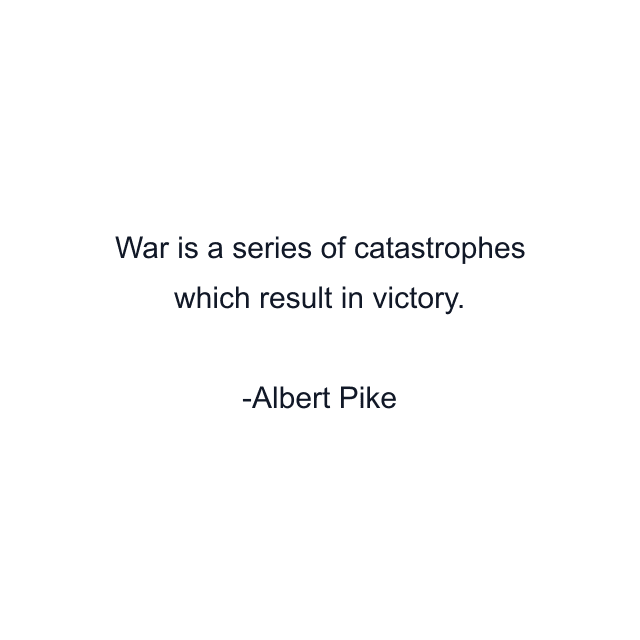 War is a series of catastrophes which result in victory.