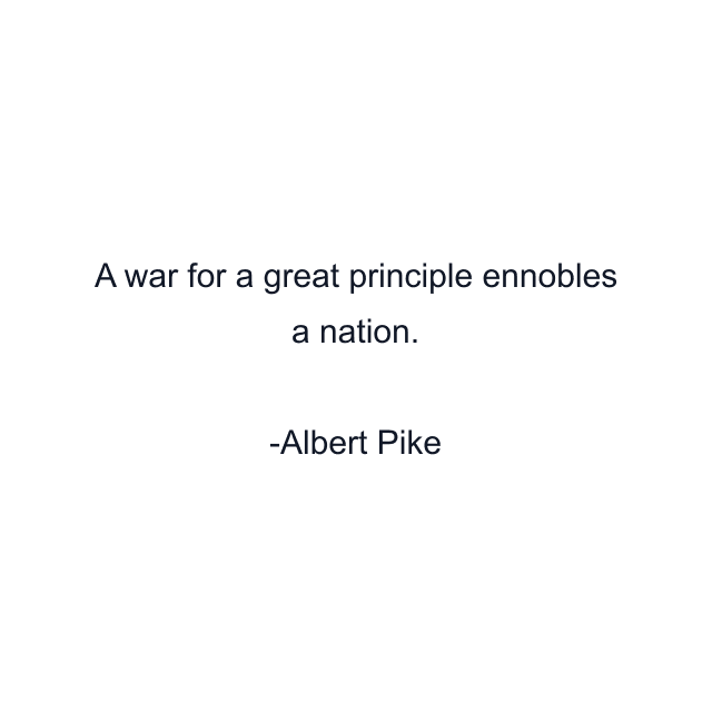 A war for a great principle ennobles a nation.