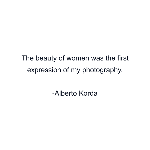 The beauty of women was the first expression of my photography.