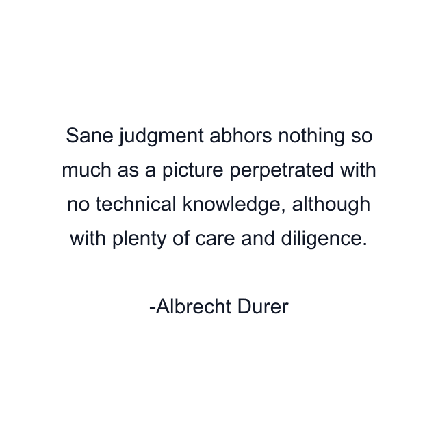 Sane judgment abhors nothing so much as a picture perpetrated with no technical knowledge, although with plenty of care and diligence.