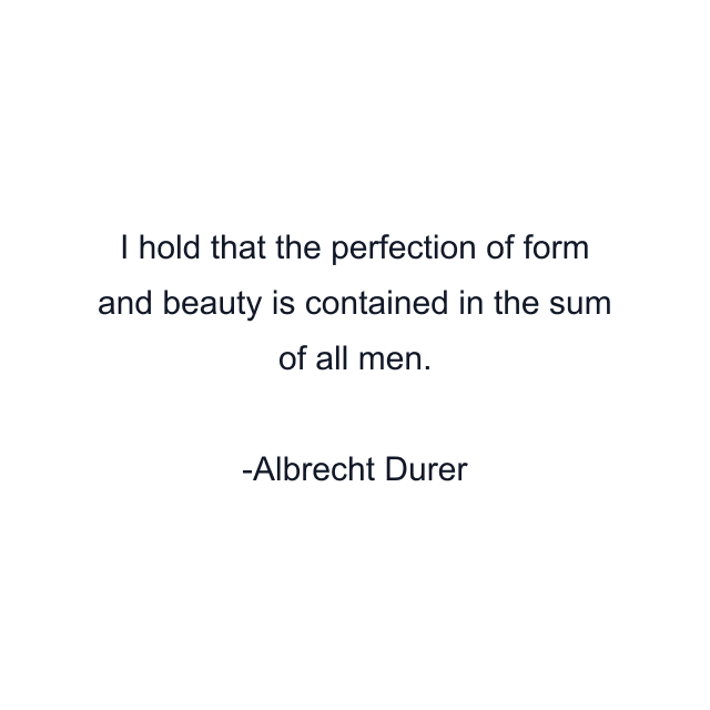 I hold that the perfection of form and beauty is contained in the sum of all men.