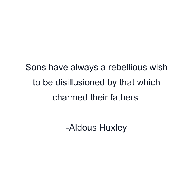 Sons have always a rebellious wish to be disillusioned by that which charmed their fathers.