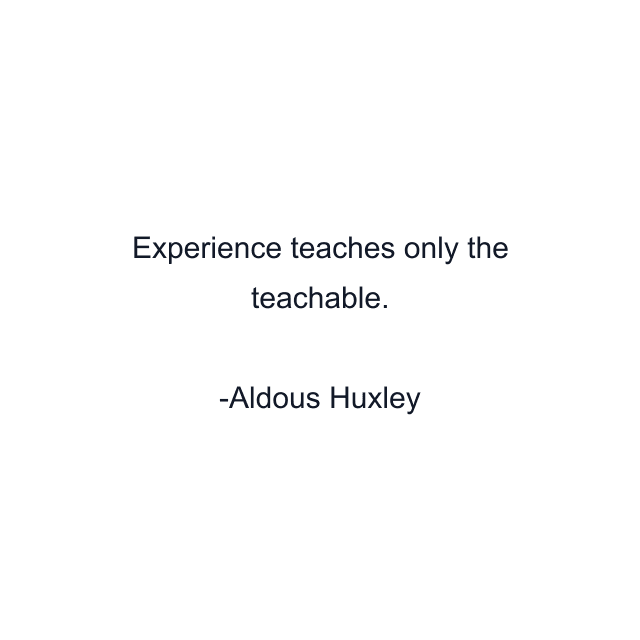 Experience teaches only the teachable.