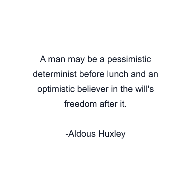 A man may be a pessimistic determinist before lunch and an optimistic believer in the will's freedom after it.