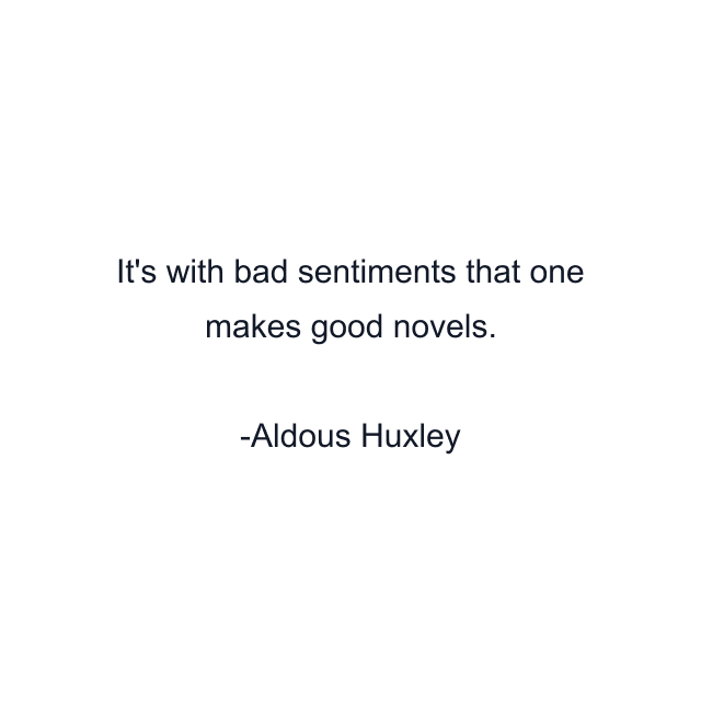 It's with bad sentiments that one makes good novels.