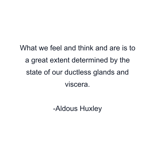 What we feel and think and are is to a great extent determined by the state of our ductless glands and viscera.