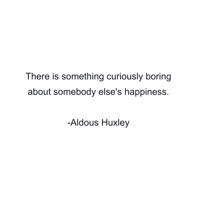 There is something curiously boring about somebody else's happiness.