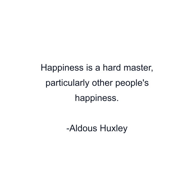 Happiness is a hard master, particularly other people's happiness.