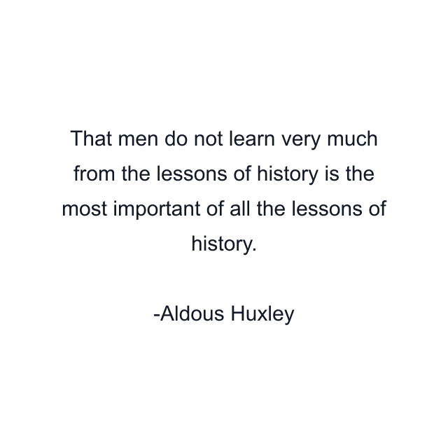 That men do not learn very much from the lessons of history is the most important of all the lessons of history.