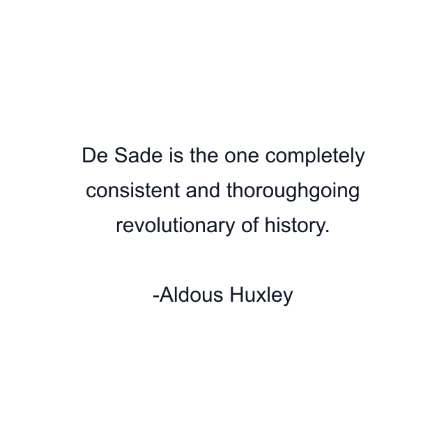 De Sade is the one completely consistent and thoroughgoing revolutionary of history.