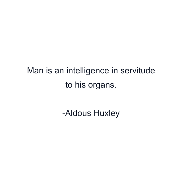 Man is an intelligence in servitude to his organs.