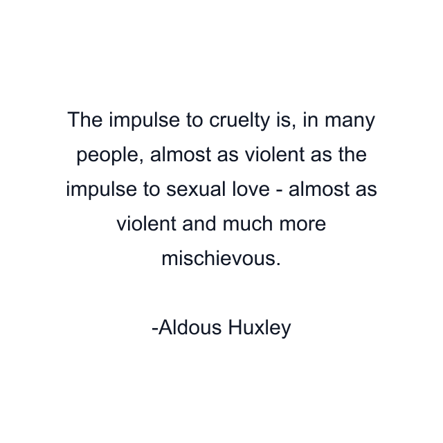 The impulse to cruelty is, in many people, almost as violent as the impulse to sexual love - almost as violent and much more mischievous.