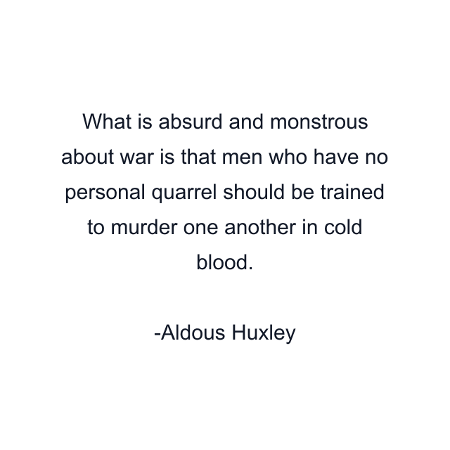 What is absurd and monstrous about war is that men who have no personal quarrel should be trained to murder one another in cold blood.