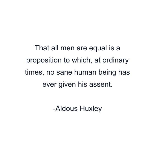 That all men are equal is a proposition to which, at ordinary times, no sane human being has ever given his assent.