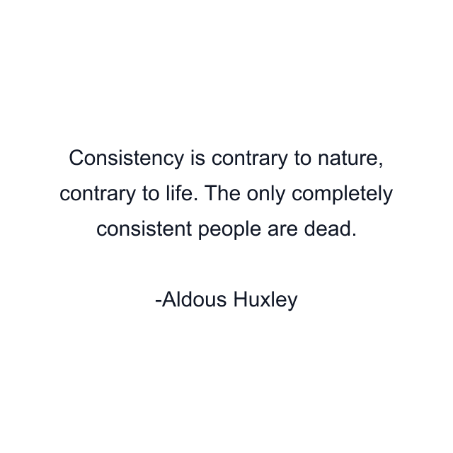 Consistency is contrary to nature, contrary to life. The only completely consistent people are dead.