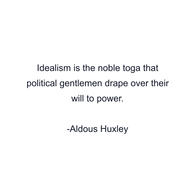 Idealism is the noble toga that political gentlemen drape over their will to power.