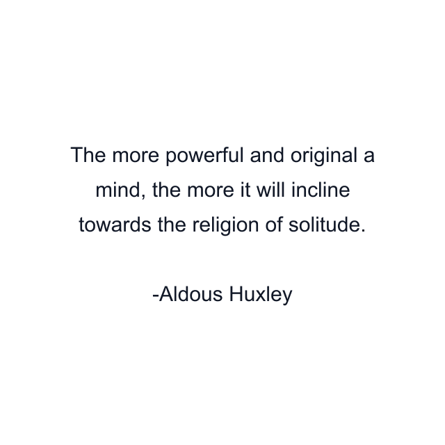 The more powerful and original a mind, the more it will incline towards the religion of solitude.