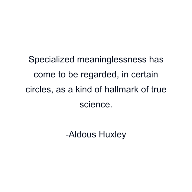 Specialized meaninglessness has come to be regarded, in certain circles, as a kind of hallmark of true science.