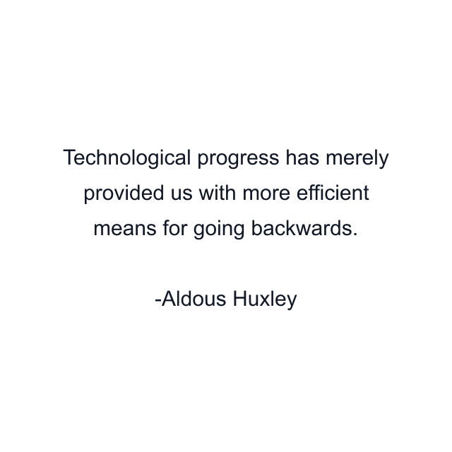 Technological progress has merely provided us with more efficient means for going backwards.