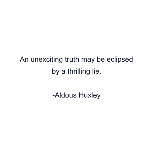 An unexciting truth may be eclipsed by a thrilling lie.